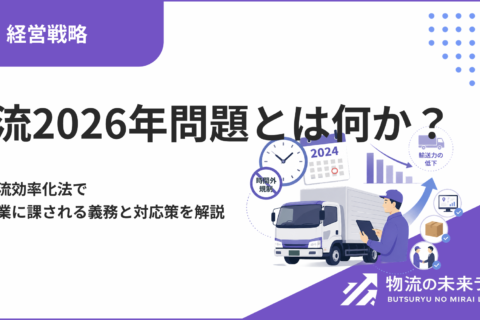 物流2026年問題とは何か？改正物流効率化法で荷主企業に課される義務と対応策を解説