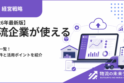 【2026年最新版】物流企業が使える補助金一覧！申請要件と活用ポイントを紹介