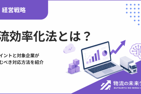 物流効率化法とは？改正ポイントと対象企業が取り組むべき対応方法を紹介