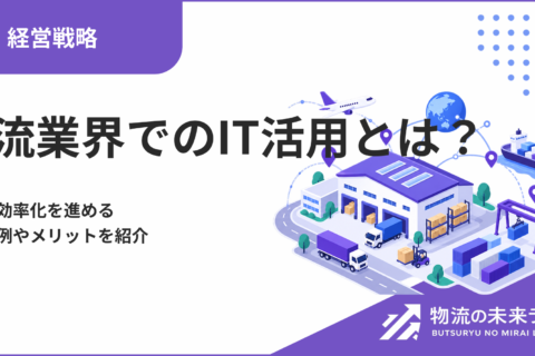 物流業界でのIT活用とは？現場の効率化を進める活用事例やメリットを紹介