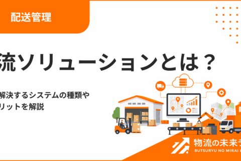 物流ソリューションとは？課題を解決するシステムの種類や導入メリットを解説