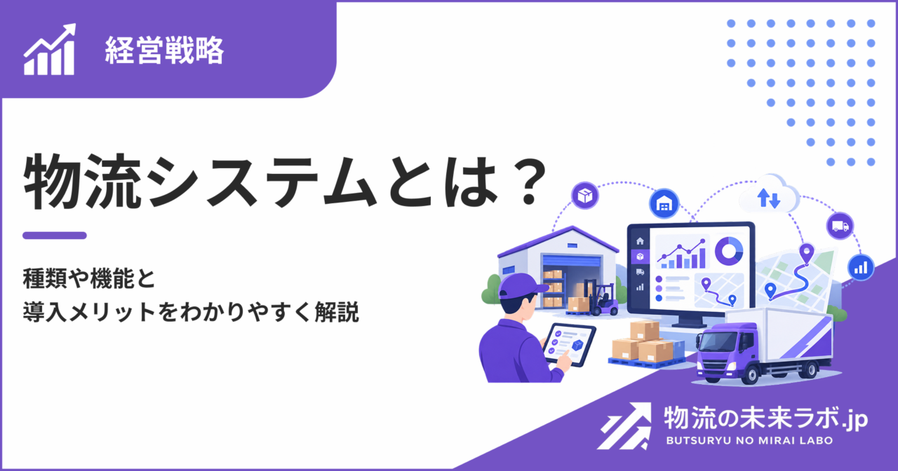 物流システムとは?種類や機能と導入メリットをわかりやすく解説